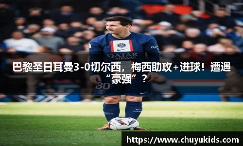 巴黎圣日耳曼3-0切尔西，梅西助攻+进球！遭遇“豪强”？