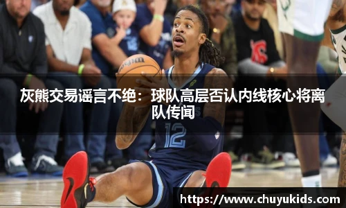 灰熊交易谣言不绝：球队高层否认内线核心将离队传闻