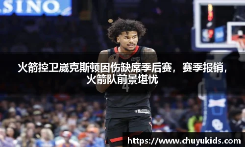 火箭控卫崴克斯顿因伤缺席季后赛，赛季报销，火箭队前景堪忧