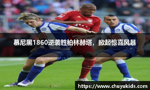 慕尼黑1860逆袭胜柏林赫塔，掀起惊喜风暴