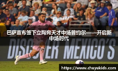 巴萨宣布签下立陶宛天才中场普约尔——开启新中场时代