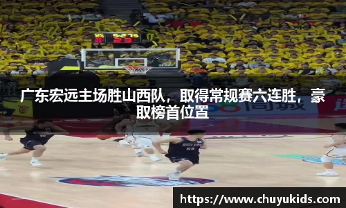 广东宏远主场胜山西队，取得常规赛六连胜，豪取榜首位置