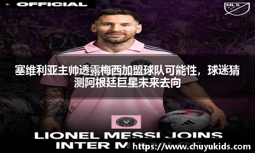 塞维利亚主帅透露梅西加盟球队可能性，球迷猜测阿根廷巨星未来去向