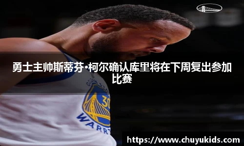 勇士主帅斯蒂芬·柯尔确认库里将在下周复出参加比赛