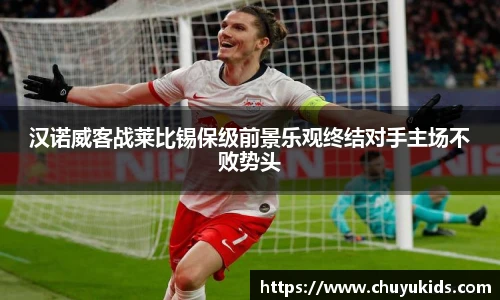 汉诺威客战莱比锡保级前景乐观终结对手主场不败势头