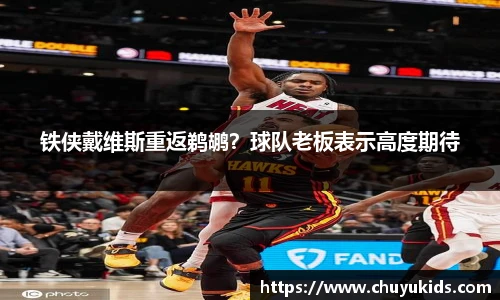 铁侠戴维斯重返鹈鹕？球队老板表示高度期待