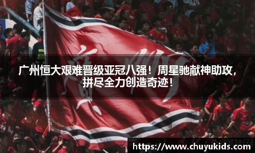 广州恒大艰难晋级亚冠八强！周星驰献神助攻，拼尽全力创造奇迹！