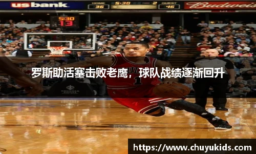 罗斯助活塞击败老鹰，球队战绩逐渐回升