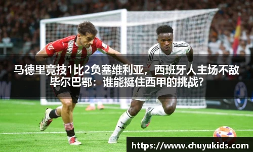 马德里竞技1比2负塞维利亚，西班牙人主场不敌毕尔巴鄂：谁能挺住西甲的挑战？
