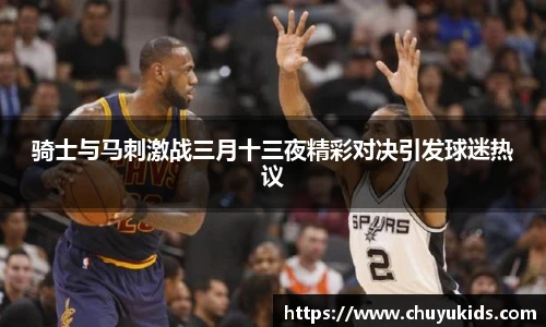 骑士与马刺激战三月十三夜精彩对决引发球迷热议