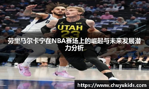 劳里马尔卡宁在NBA赛场上的崛起与未来发展潜力分析