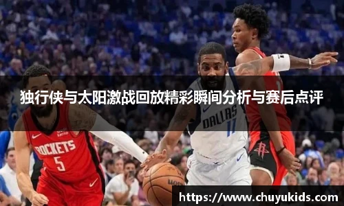 独行侠与太阳激战回放精彩瞬间分析与赛后点评