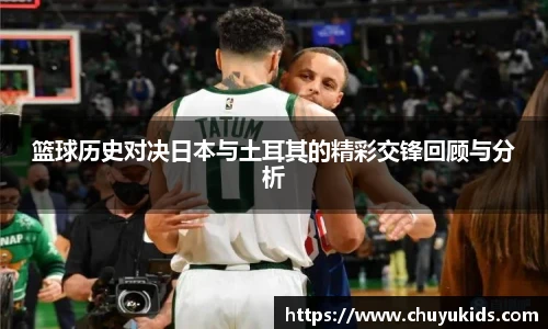 篮球历史对决日本与土耳其的精彩交锋回顾与分析