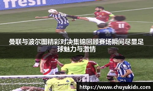 曼联与波尔图精彩对决集锦回顾赛场瞬间尽显足球魅力与激情