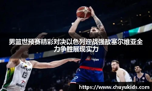 男篮世预赛精彩对决以色列迎战强敌塞尔维亚全力争胜展现实力
