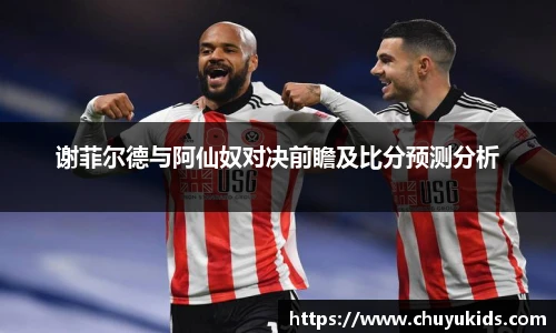 谢菲尔德与阿仙奴对决前瞻及比分预测分析